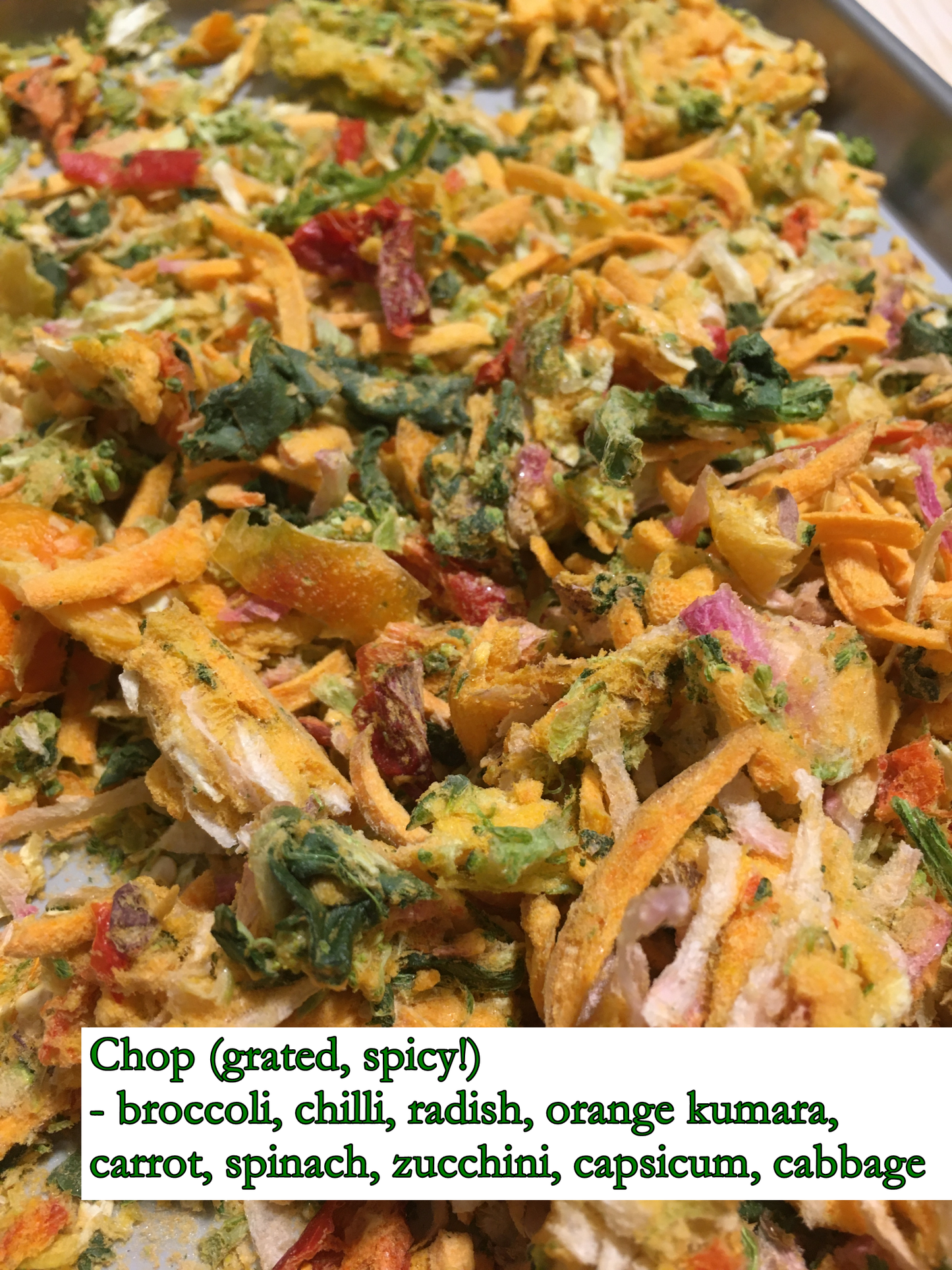 grated vegetables, freeze-dried to a crisp dry mix - mostly orange with specs of green and red. this mix consists of broccoli, radish, orange kumara, carrot, spinach, zucchini, capsicum, cabbage, and a lot of chilli. It's described as being very spicy.